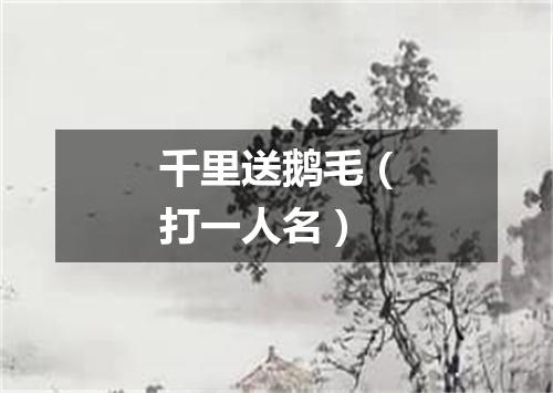 千里送鹅毛（打一人名）