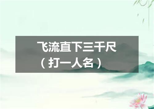 飞流直下三千尺（打一人名）