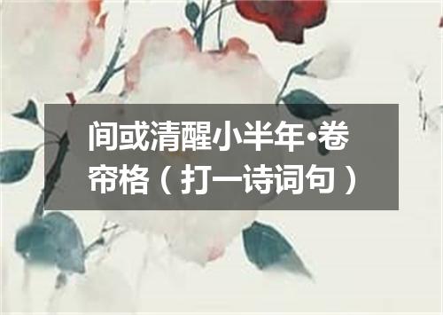 间或清醒小半年·卷帘格（打一诗词句）