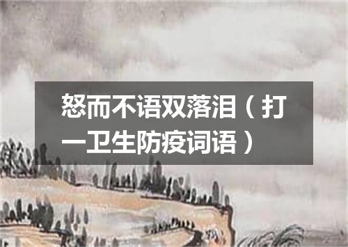 怒而不语双落泪（打一卫生防疫词语）