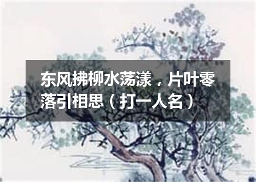东风拂柳水荡漾，片叶零落引相思（打一人名）
