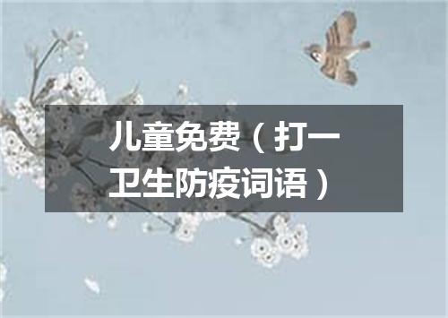儿童免费（打一卫生防疫词语）