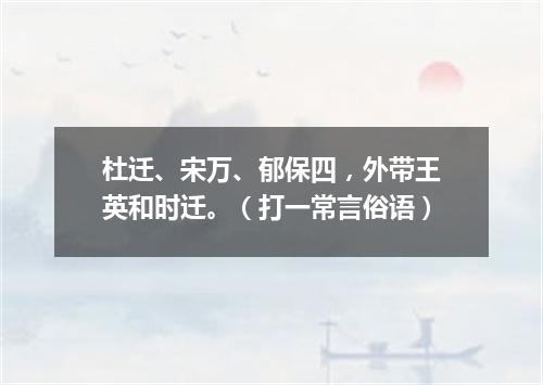 杜迁、宋万、郁保四，外带王英和时迁。（打一常言俗语）