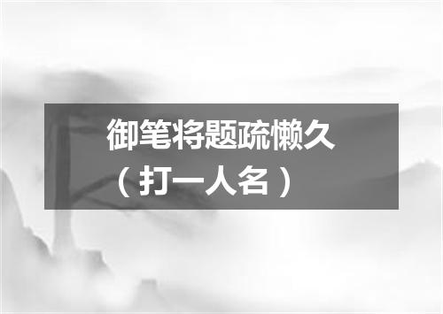 御笔将题疏懒久（打一人名）