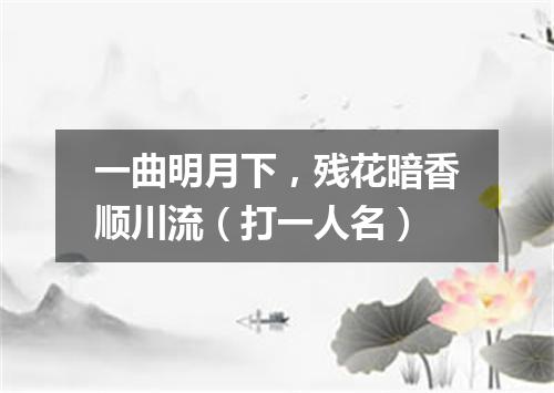 一曲明月下，残花暗香顺川流（打一人名）