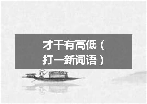 才干有高低（打一新词语）