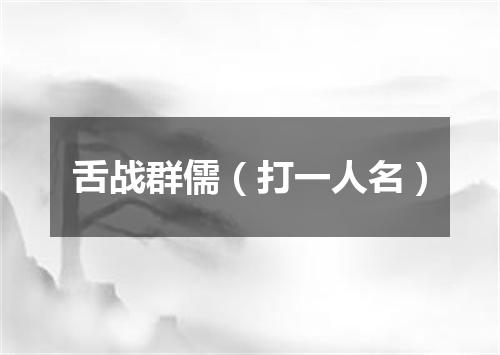 舌战群儒（打一人名）