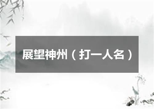 展望神州（打一人名）
