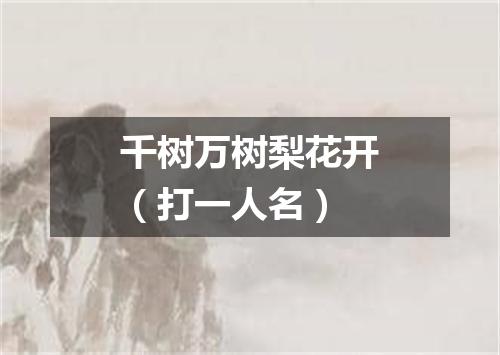 千树万树梨花开（打一人名）