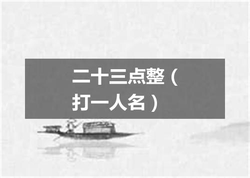 二十三点整（打一人名）