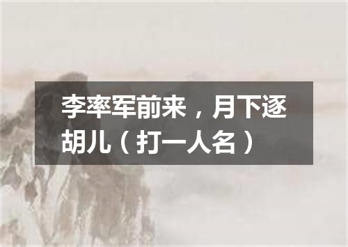 李率军前来，月下逐胡儿（打一人名）