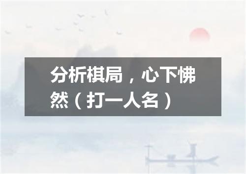 分析棋局，心下怫然（打一人名）