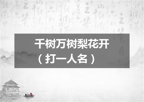 千树万树梨花开（打一人名）