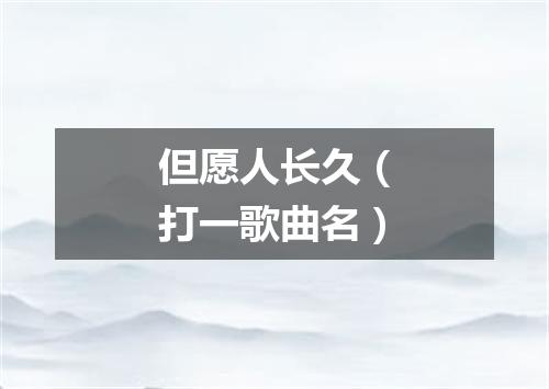 但愿人长久（打一歌曲名）