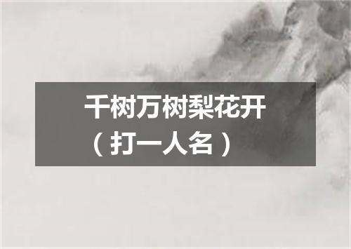 千树万树梨花开（打一人名）