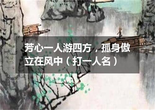 芳心一人游四方，孤身傲立在风中（打一人名）