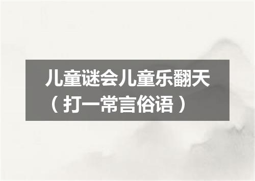 儿童谜会儿童乐翻天（打一常言俗语）