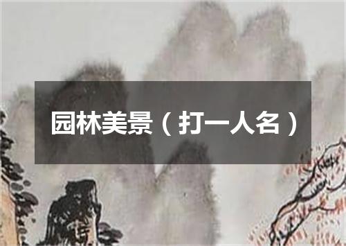园林美景（打一人名）