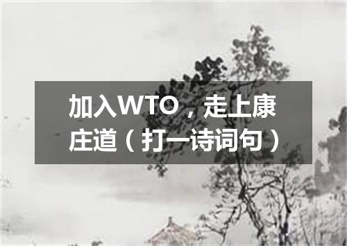 加入WTO，走上康庄道（打一诗词句）
