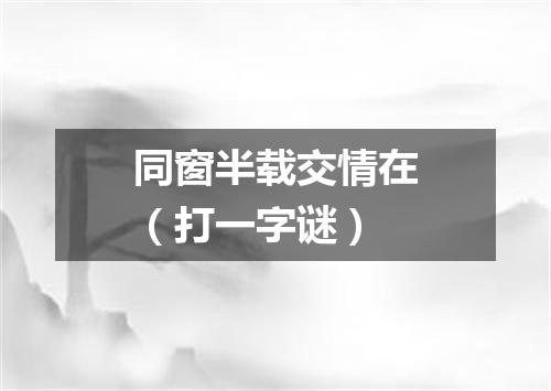 同窗半载交情在（打一字谜）