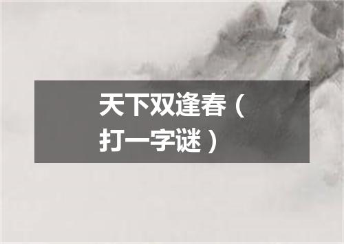 天下双逢春（打一字谜）