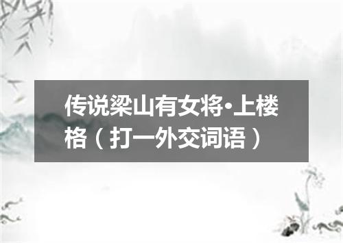 传说梁山有女将·上楼格（打一外交词语）