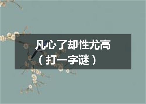 凡心了却性尤高（打一字谜）