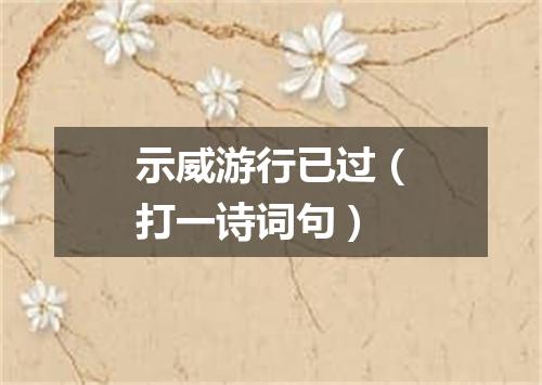 示威游行已过（打一诗词句）