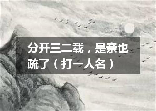 分开三二载，是亲也疏了（打一人名）