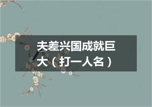 夫差兴国成就巨大（打一人名）