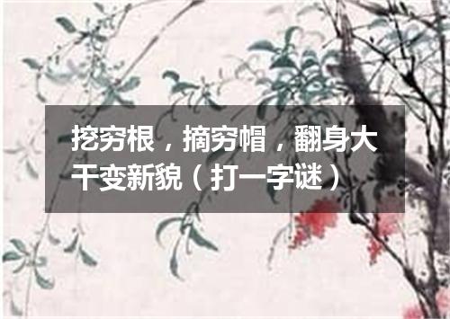 挖穷根，摘穷帽，翻身大干变新貌（打一字谜）