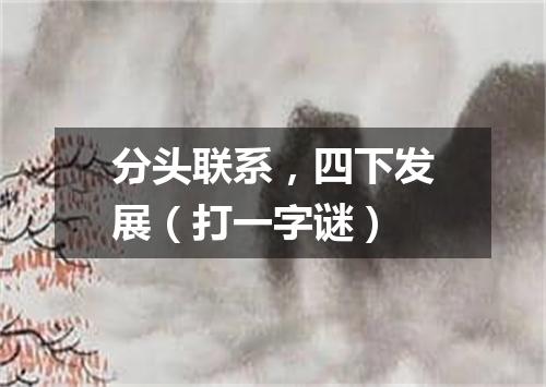 分头联系，四下发展（打一字谜）