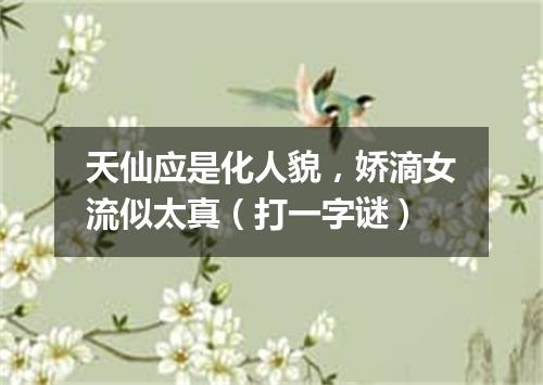 天仙应是化人貌，娇滴女流似太真（打一字谜）
