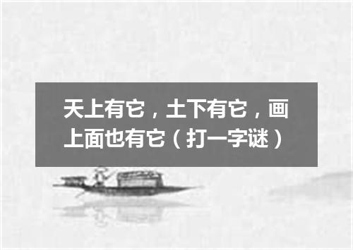 天上有它，土下有它，画上面也有它（打一字谜）
