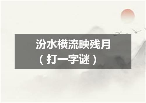 汾水横流映残月（打一字谜）