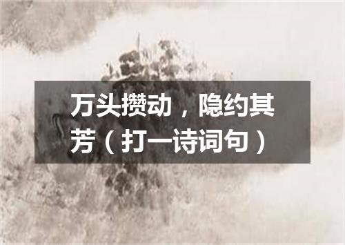 万头攒动，隐约其芳（打一诗词句）