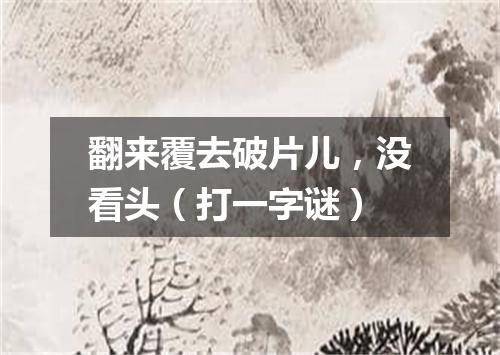 翻来覆去破片儿，没看头（打一字谜）