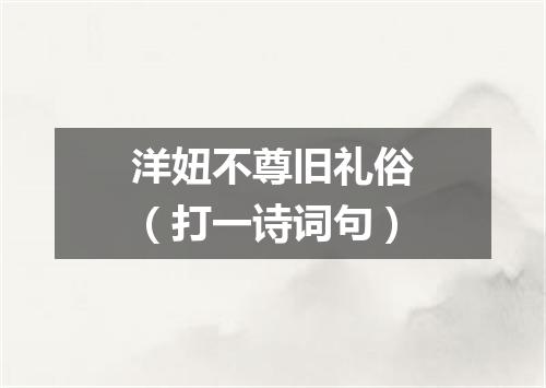 洋妞不尊旧礼俗（打一诗词句）