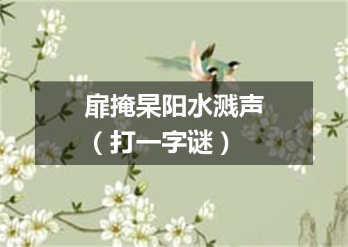 扉掩杲阳水溅声（打一字谜）