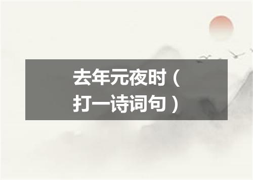 去年元夜时（打一诗词句）