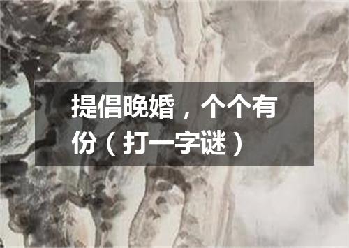 提倡晚婚，个个有份（打一字谜）