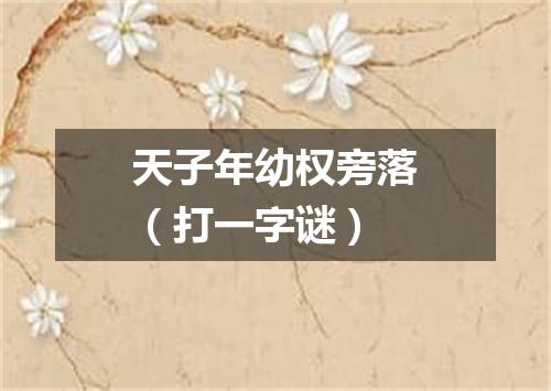 天子年幼权旁落（打一字谜）