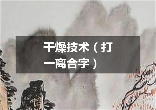 干燥技术（打一离合字）