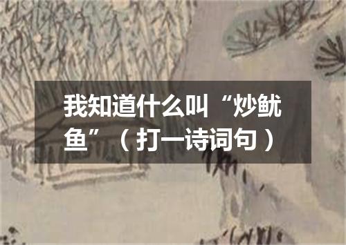 我知道什么叫“炒鱿鱼”（打一诗词句）