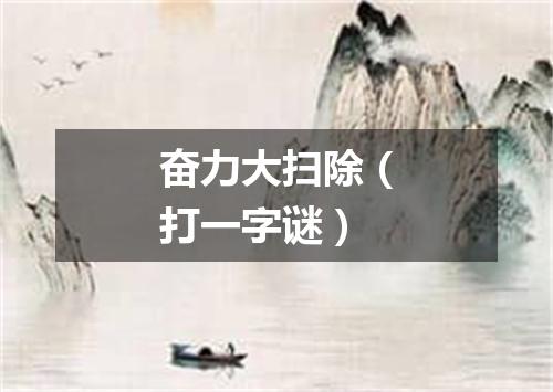 奋力大扫除（打一字谜）