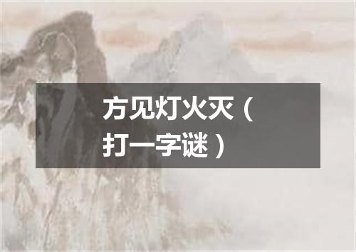 方见灯火灭（打一字谜）