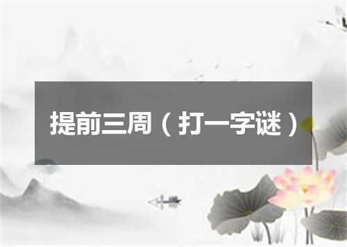 提前三周（打一字谜）