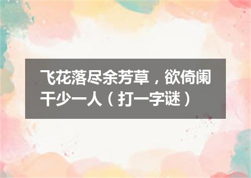 飞花落尽余芳草，欲倚阑干少一人（打一字谜）