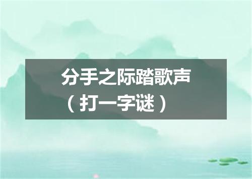 分手之际踏歌声（打一字谜）