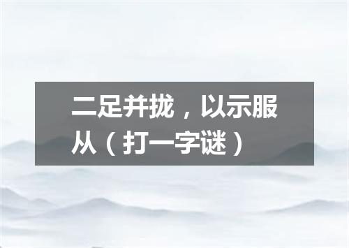 二足并拢，以示服从（打一字谜）